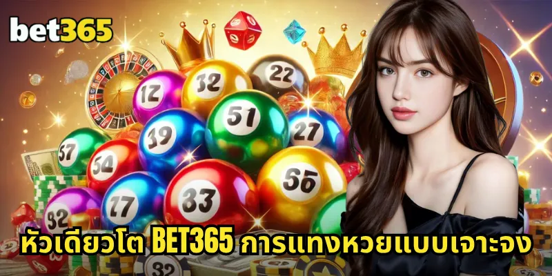 หัวเดียวโต BET365 แทงหัวเดียวโต อัตราจ่ายสูง ได้เงินจริง ไม่มีโกง 1 หัวเดียวโต BET365 การแทงหวยแบบเจาะจง