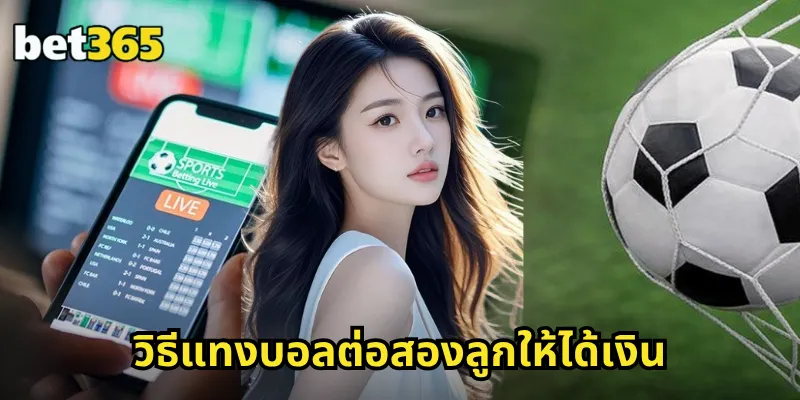 ต่อสองลูก BET365 ราคาบอลต่อสองลูก วิเคราะห์ง่าย ลุ้นสนุก 2 วิธีแทงบอลต่อสองลูกให้ได้เงิน