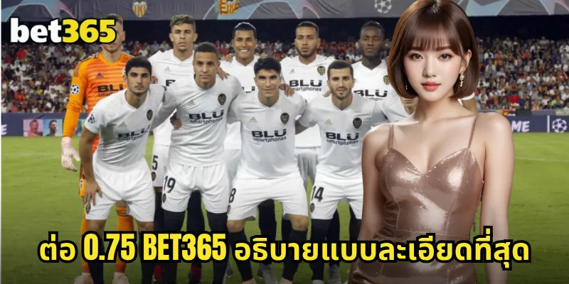 ต่อ 0.75 BET365 อธิบายแบบละเอียดที่สุด