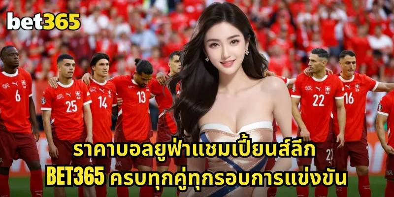 ราคาบอลยูฟ่าแชมเปี้ยนส์ลีก BET365 อัปเดตทุกนัด วิเคราะห์แม่น โอกาสชนะสูง 1 ราคาบอลยูฟ่าแชมเปี้ยนส์ลีก BET365 ครบทุกคู่ทุกรอบการแข่งขัน